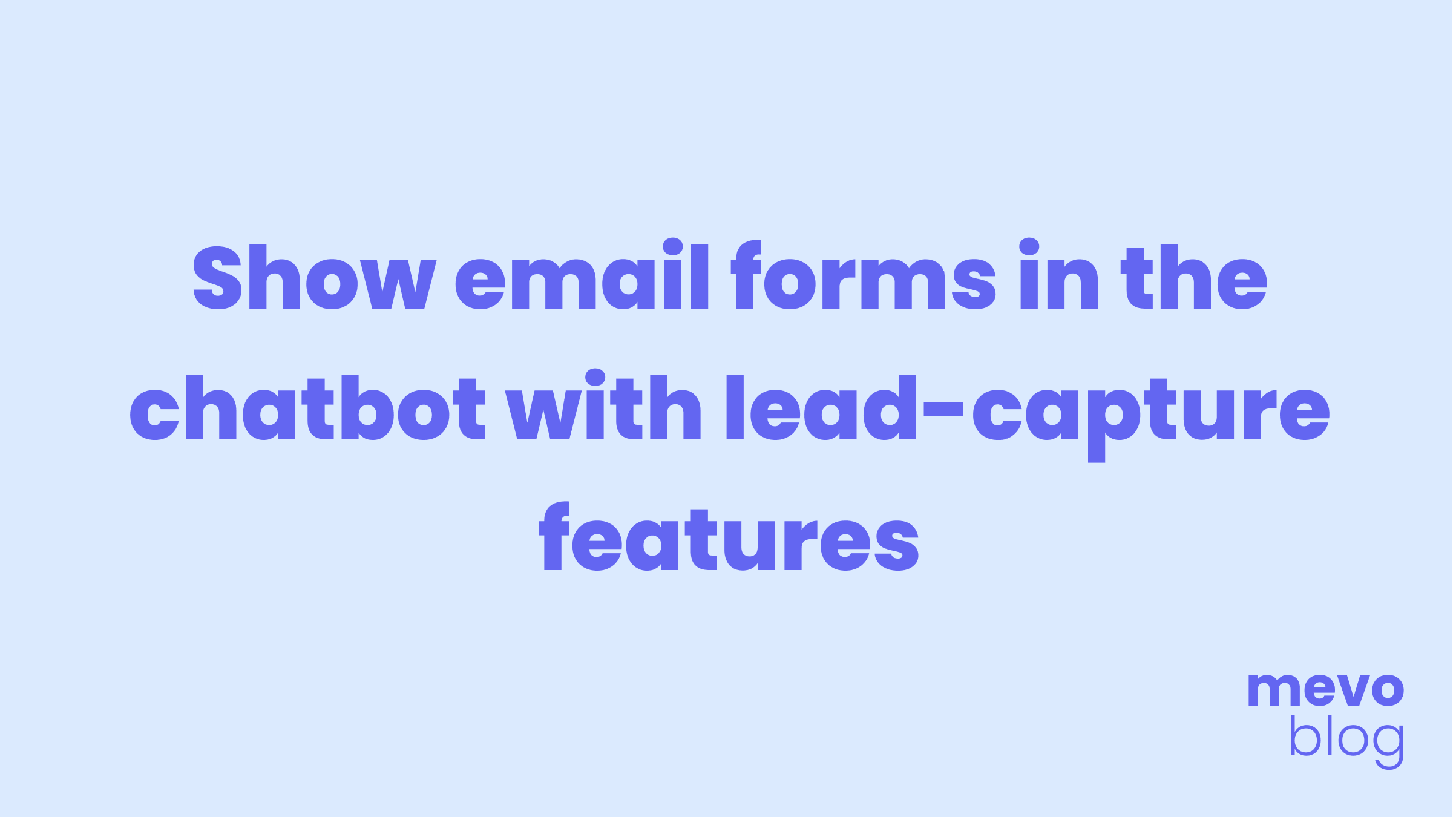 Use your chatbot as a lead capture tool: Show forms before or in the conversation.